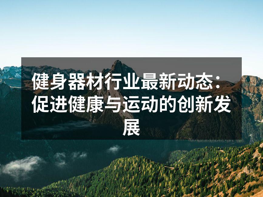 健身器材行业最新动态：促进健康与运动的创新发展
