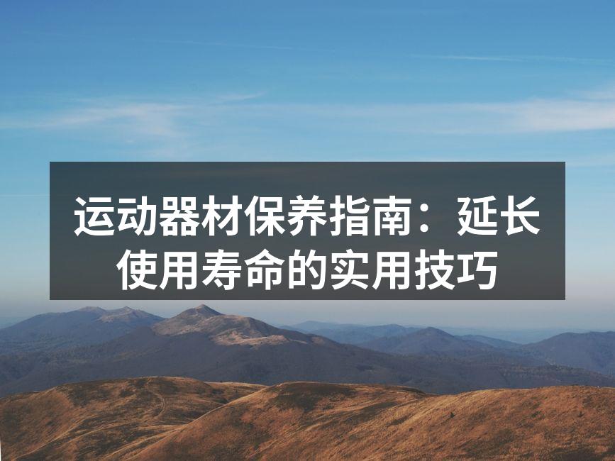 运动器材保养指南：延长使用寿命的实用技巧
